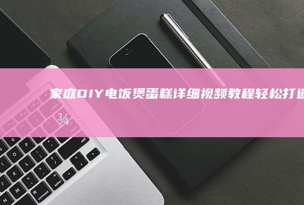 家庭DIY电饭煲蛋糕详细视频教程：轻松打造松软蛋糕